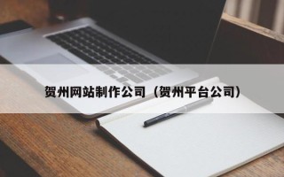 五家渠贺州网站制作公司（贺州平台公司）